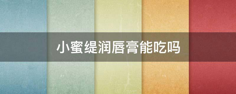 小蜜缇润唇膏能吃吗 小蜜缇润唇膏好用吗