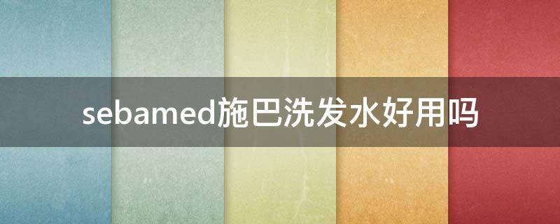 sebamed施巴洗发水好用吗 施巴洗发水哪款最好用