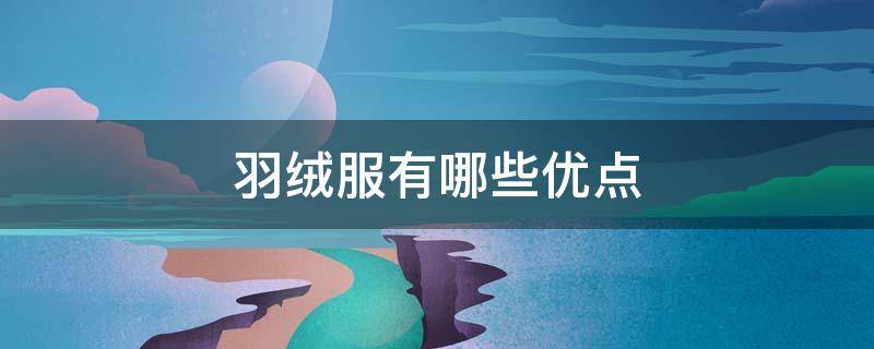 羽绒服有哪些优点（羽绒服有哪些优点介绍）