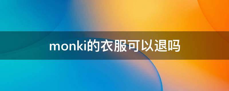 monki的衣服可以退吗 monki退换货政策