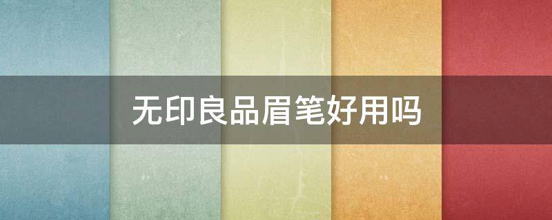 无印良品眉笔好用吗（无印良品的眼线笔好用吗）