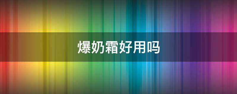 爆奶霜好用吗 爆奶霜可以当面霜吗