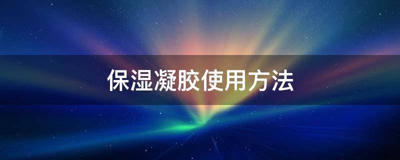 保湿凝胶使用方法 保湿修护凝胶怎么使用