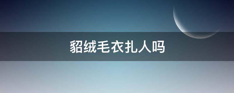 貂绒毛衣扎人吗 貂皮大衣扎人