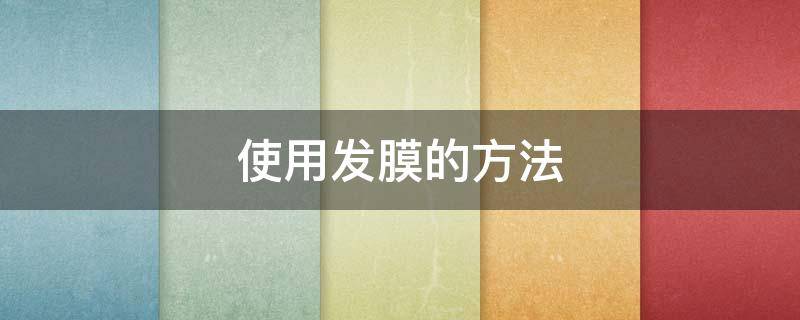 使用发膜的方法（发膜的正确使用方法）
