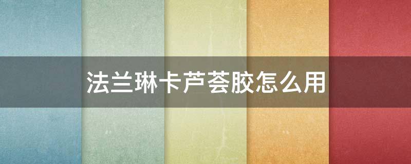 法兰琳卡芦荟胶怎么用（法兰琳卡芦荟胶怎么用效果最好）