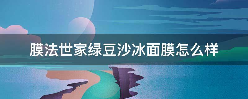 膜法世家绿豆沙冰面膜怎么样 膜法世家绿豆冰沙面膜怎么用