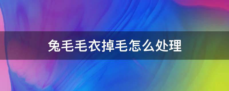 兔毛毛衣掉毛怎么处理 兔毛衣服掉毛严重怎么处理