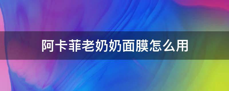 阿卡菲老奶奶面膜怎么用 阿卡菲老奶奶面霜
