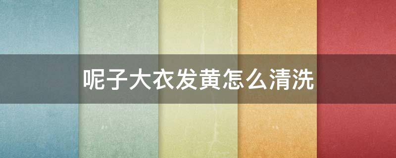 呢子大衣发黄怎么清洗 毛呢大衣变黄怎样洗得掉