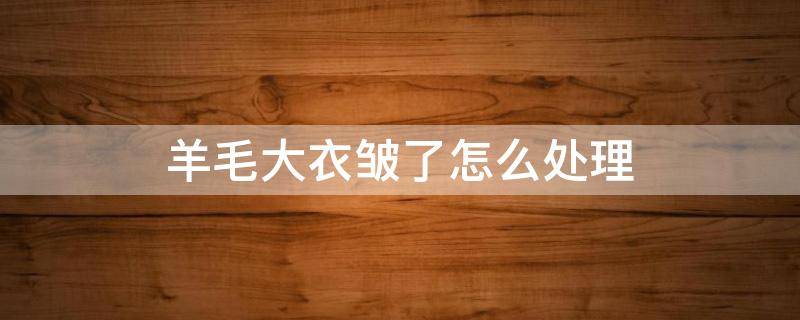 羊毛大衣皱了怎么处理 羊毛大衣的褶皱怎么处理