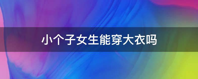 小个子女生能穿大衣吗 小个子女生适合穿大衣吗