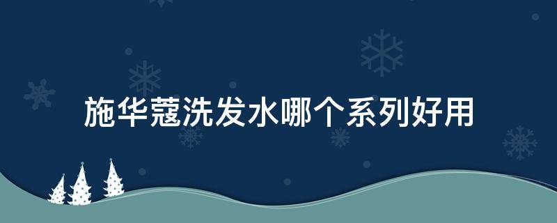 施华蔻洗发水哪个系列好用（施华蔻洗发水好）