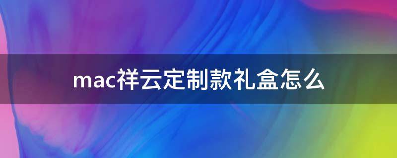 mac祥云定制款礼盒怎么