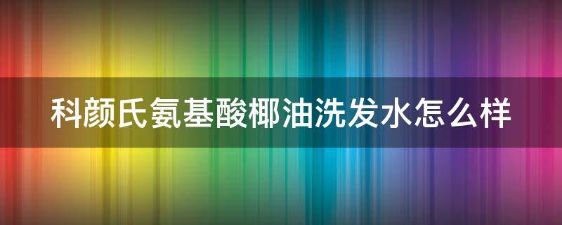 科颜氏氨基酸椰油洗发水怎么样 科颜氏氨基酸椰香洗发水怎么样