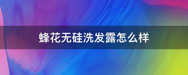 蜂花无硅洗发露怎么样（蜂花无硅滋养洗发露怎么样）