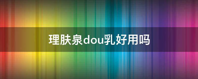 理肤泉dou乳好用吗 理肤泉duo+使用方法