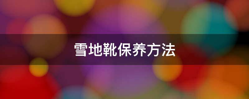 雪地靴保养方法 雪地靴打理方法