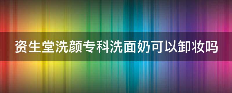 资生堂洗颜专科洗面奶可以卸妆吗 资生堂洗颜专科洗面奶可以天天用吗