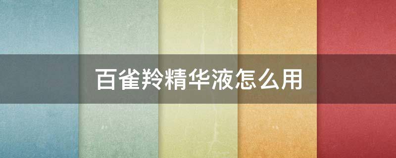 百雀羚精华液怎么用 百雀羚精华乳液怎么用