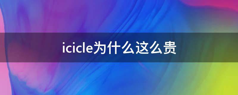 icicle为什么这么贵 icicle太贵了