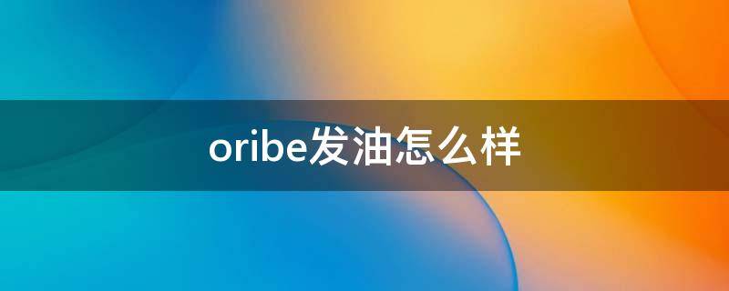 oribe发油怎么样（oribe发油怎么使用）