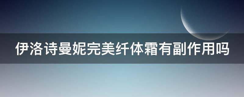 伊洛诗曼妮完美纤体霜有副作用吗 伊洛诗丰胸效果怎么样