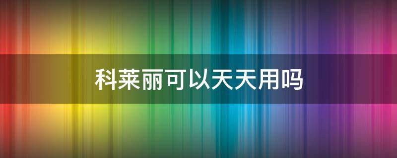 科莱丽可以天天用吗 科莱丽可以每天使用吗