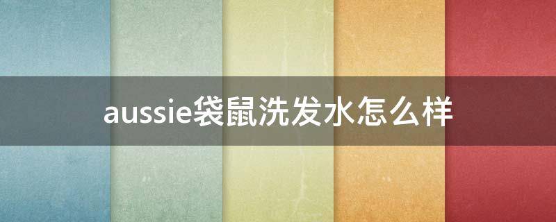 aussie袋鼠洗发水怎么样 aussie袋鼠丰盈洗发水成分表