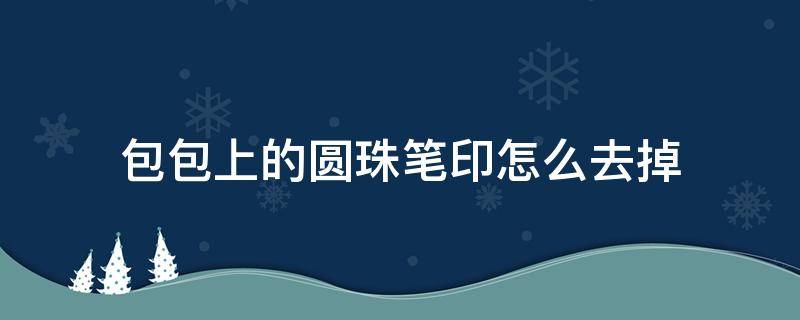 包包上的圆珠笔印怎么去掉 帆布包上的圆珠笔印怎么去掉