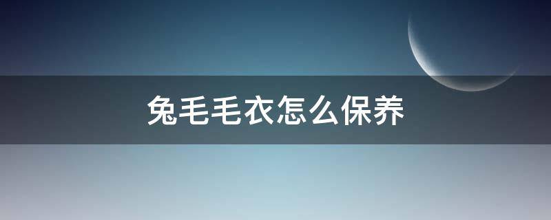 兔毛毛衣怎么保养 衣服上的兔毛怎么打理