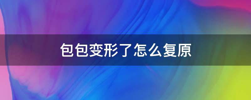 包包变形了怎么复原（皮包变形了怎么恢复）
