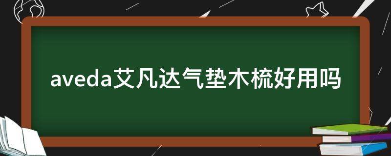 aveda艾凡达气垫木梳好用吗（aveda气垫梳子好用吗）