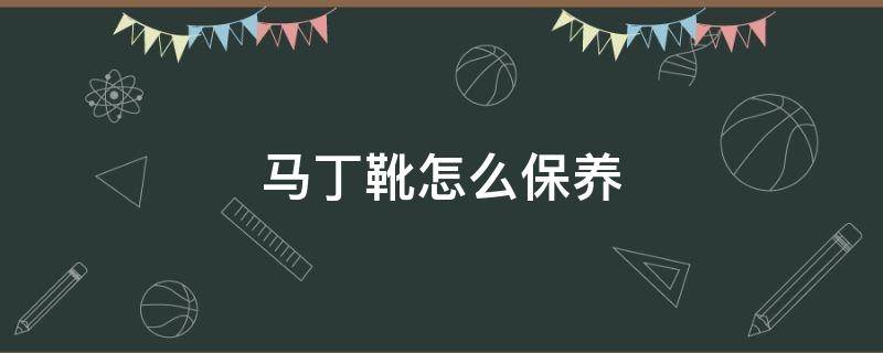 马丁靴怎么保养（马丁靴怎么保养清洗）
