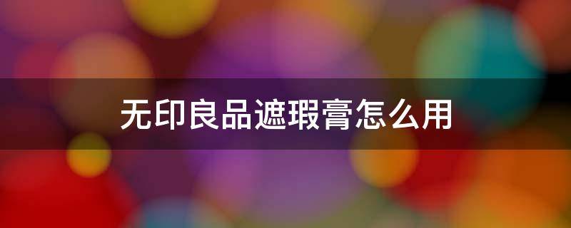 无印良品遮瑕膏怎么用（无痕遮瑕膏怎么使用）