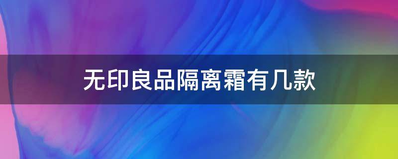 无印良品隔离霜有几款（无印良品的隔离霜）