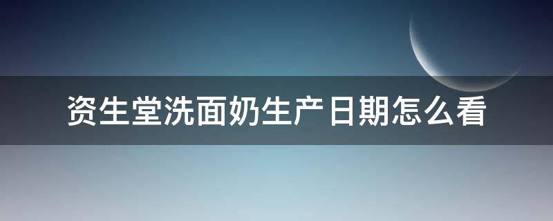 资生堂洗面奶生产日期怎么看（资生堂洗面奶生产日期怎么看8282GD）