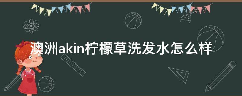 澳洲akin柠檬草洗发水怎么样（akin洗发水 澳洲）