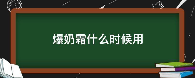 爆奶霜什么时候用（zuzu爆奶霜什么时候用合适）