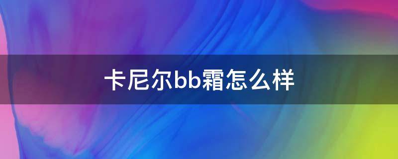 卡尼尔bb霜怎么样（卡尼尔面霜）