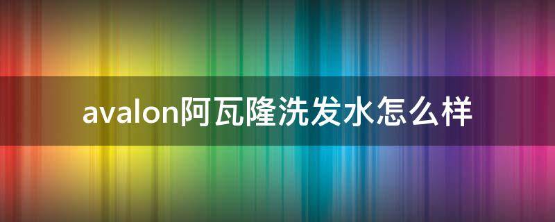 avalon阿瓦隆洗发水怎么样 阿瓦隆洗发水多少钱