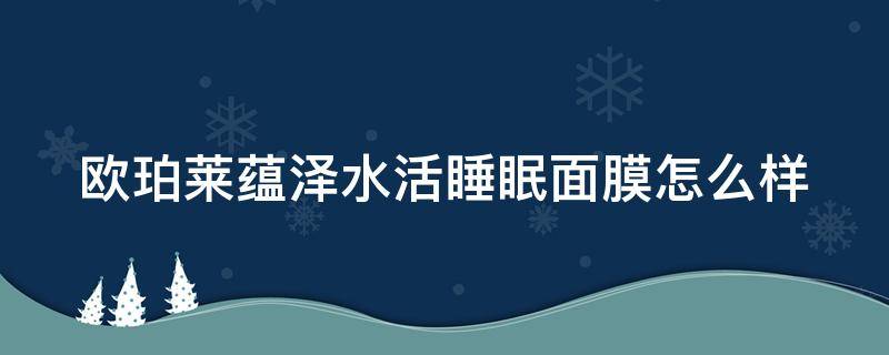 欧珀莱蕴泽水活睡眠面膜怎么样（欧珀莱睡眠面膜的用法及功效）