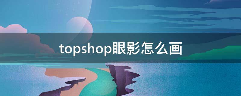 topshop眼影怎么画 珂莱欧眼影怎么画