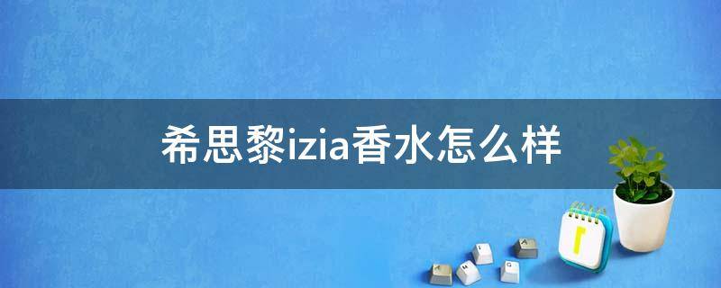 希思黎izia香水怎么样 希思黎香水和谁是一个档次