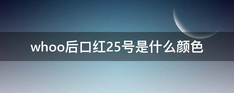 whoo后口红25号是什么颜色（whoo口红25号个21号色）
