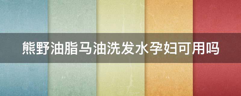 熊野油脂马油洗发水孕妇可用吗（熊野油脂马油洗发水怎么看生产日期）