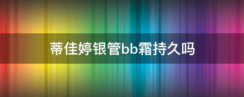 蒂佳婷银管bb霜持久吗（蒂佳婷银管BB霜怎么样）