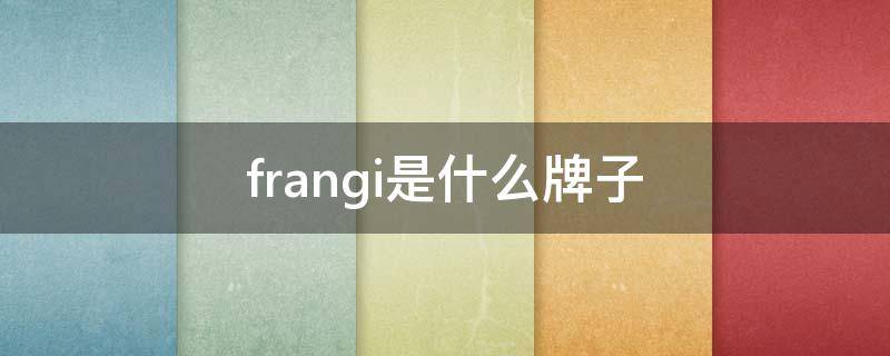 frangi是什么牌子（frangi是什么牌子围巾）