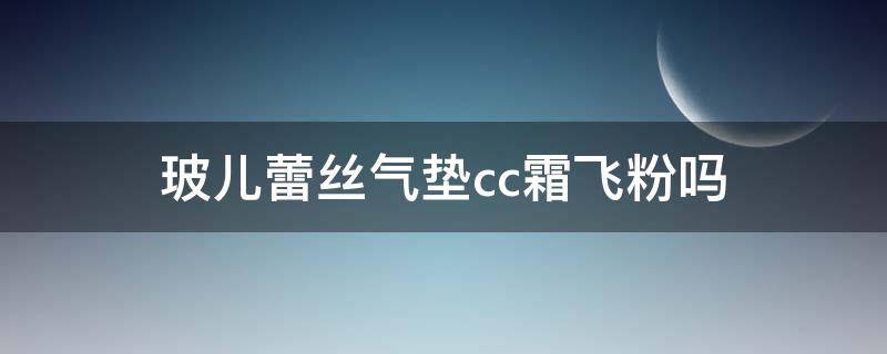 玻儿蕾丝气垫cc霜飞粉吗（蕾琪元气裸妆气垫cc霜）