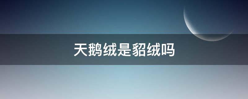 天鹅绒是貂绒吗 天鹅绒和貂绒的区别